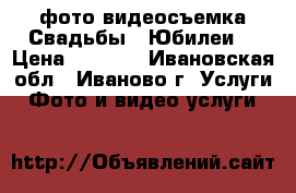 фото-видеосъемка Свадьбы,  Юбилеи. › Цена ­ 1 100 - Ивановская обл., Иваново г. Услуги » Фото и видео услуги   